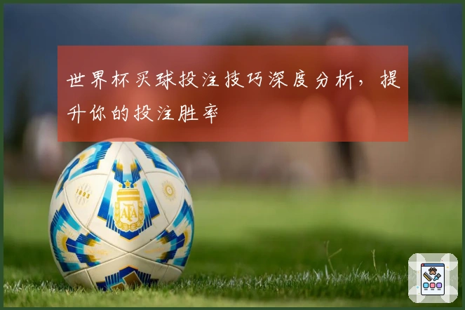 世界杯买球投注技巧深度分析，提升你的投注胜率