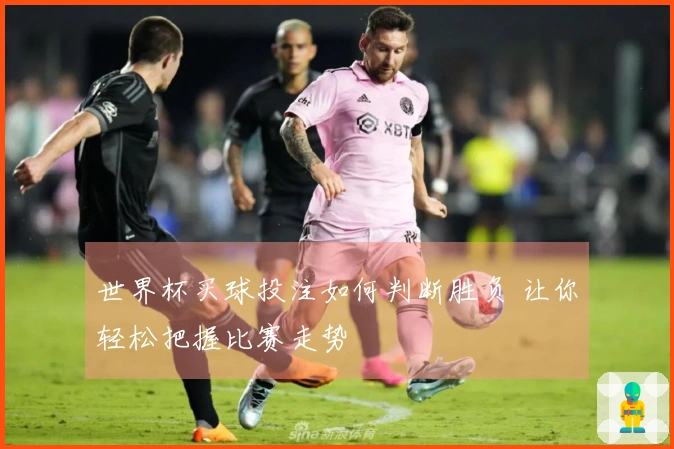 世界杯买球投注如何判断胜负 让你轻松把握比赛走势