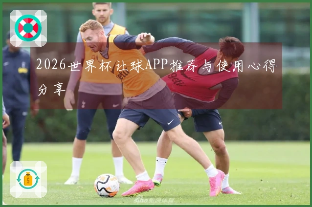 2026世界杯让球APP推荐与使用心得分享