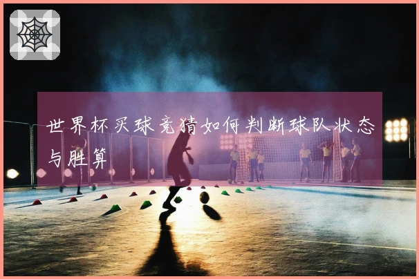 世界杯买球竞猜如何判断球队状态与胜算
