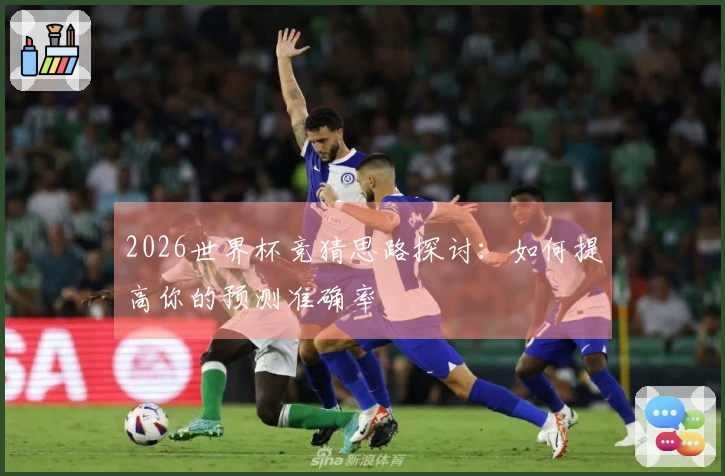 2026世界杯竞猜思路探讨：如何提高你的预测准确率