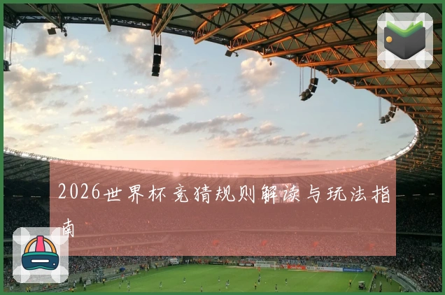 2026世界杯竞猜规则解读与玩法指南