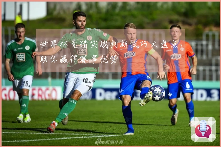 世界杯竞猜实战判断技巧大盘点，助你赢得赛事优势