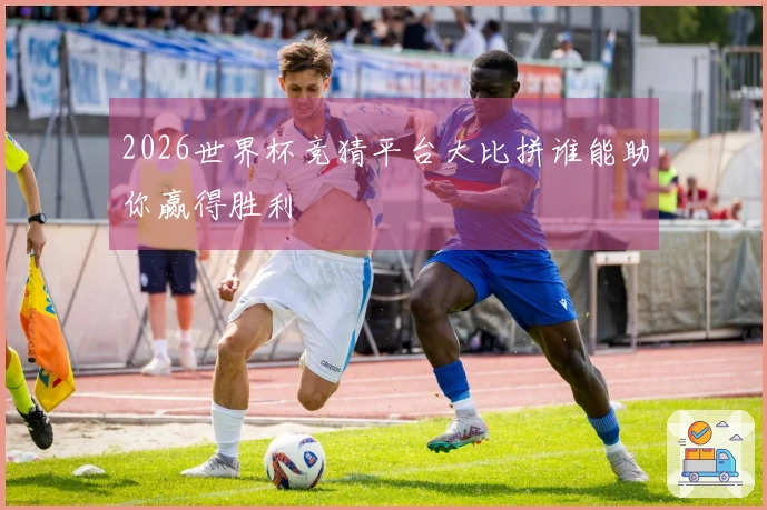 2026世界杯竞猜平台大比拼谁能助你赢得胜利