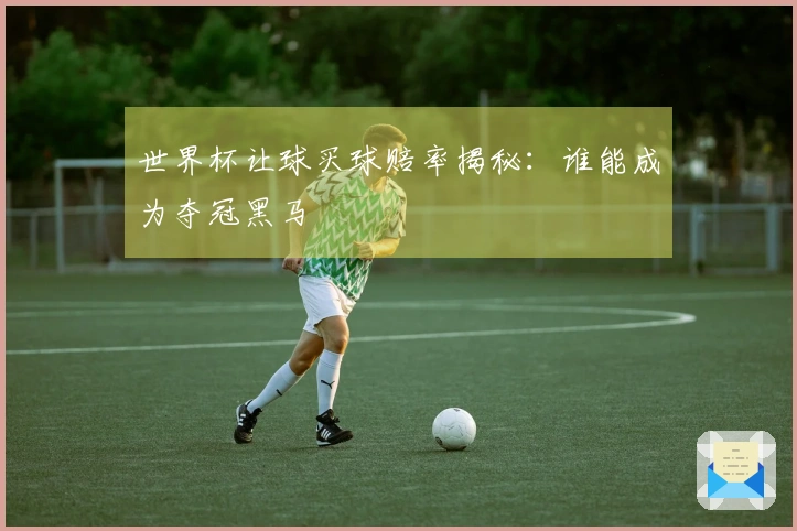 世界杯让球买球赔率揭秘：谁能成为夺冠黑马