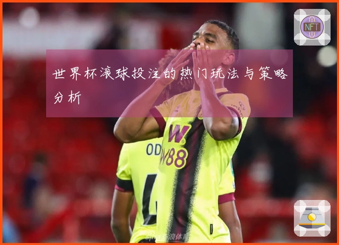 世界杯滚球投注的热门玩法与策略分析