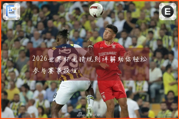 2026世界杯竞猜规则详解助你轻松参与赛事投注