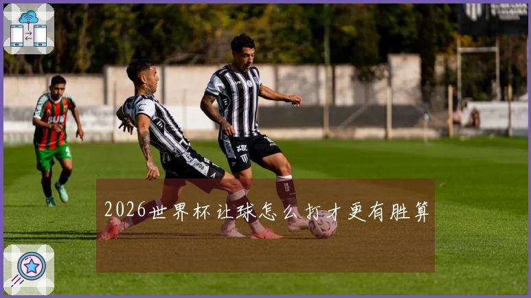 2026世界杯让球怎么打才更有胜算
