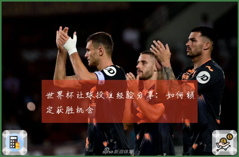 世界杯让球投注经验分享：如何锁定获胜机会
