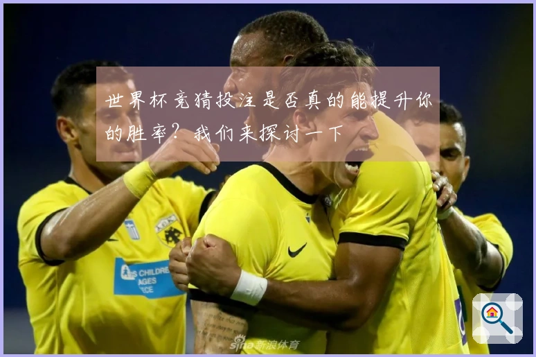 世界杯竞猜投注是否真的能提升你的胜率？我们来探讨一下