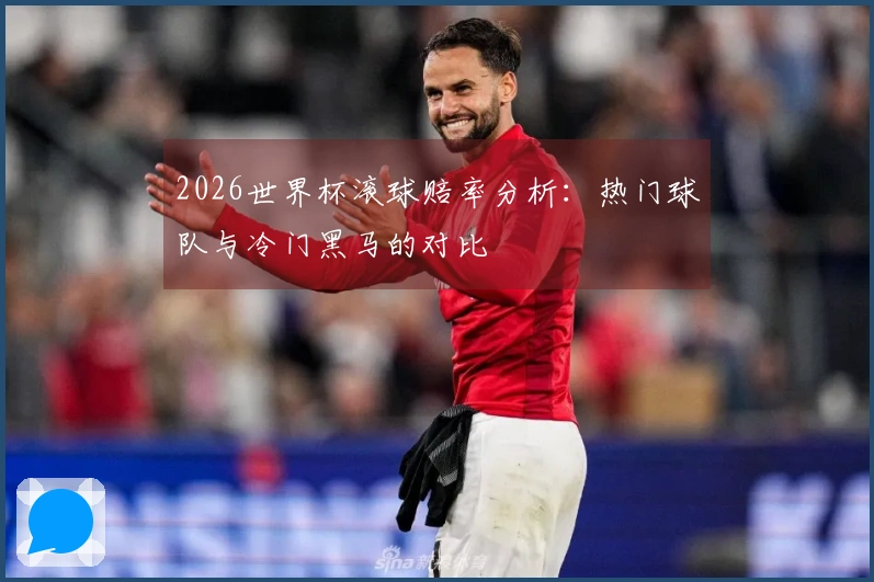 2026世界杯滚球赔率分析：热门球队与冷门黑马的对比