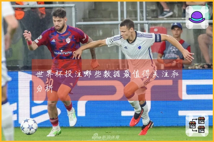 世界杯投注哪些数据最值得关注和分析