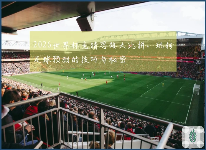 2026世界杯竞猜思路大比拼，玩转足球预测的技巧与秘密