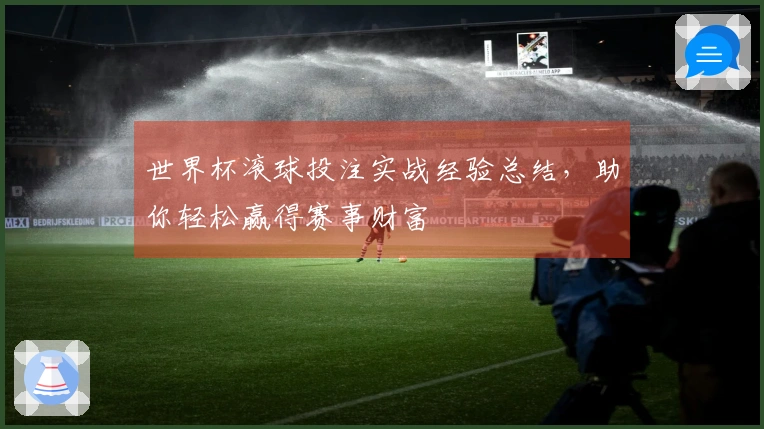 世界杯滚球投注实战经验总结，助你轻松赢得赛事财富