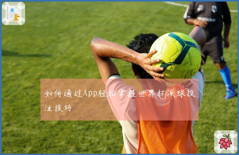 如何通过App轻松掌握世界杯滚球投注技巧