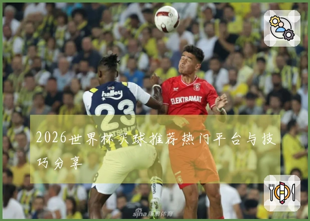 2026世界杯买球推荐热门平台与技巧分享