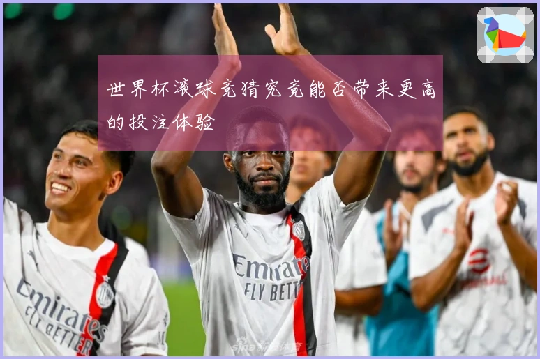 世界杯滚球竞猜究竟能否带来更高的投注体验