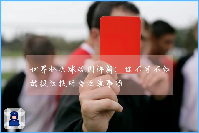 世界杯买球规则详解：你不可不知的投注技巧与注意事项