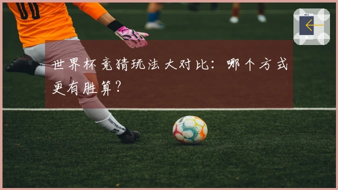 世界杯竞猜玩法大对比：哪个方式更有胜算？