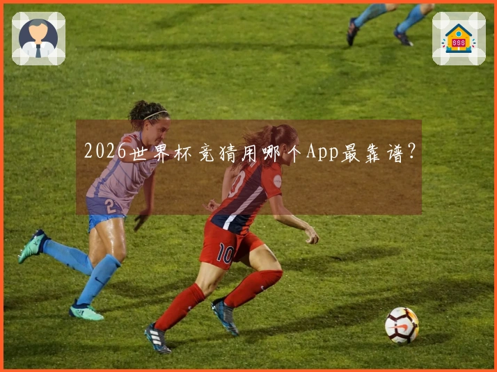2026世界杯竞猜用哪个App最靠谱？