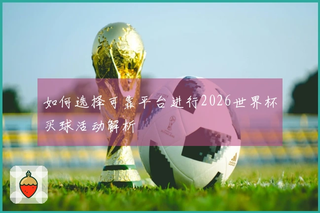 如何选择可靠平台进行2026世界杯买球活动解析