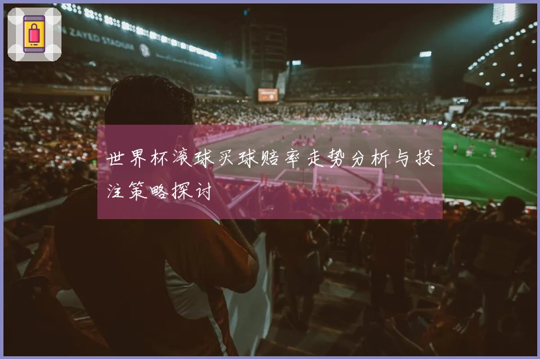 世界杯滚球买球赔率走势分析与投注策略探讨