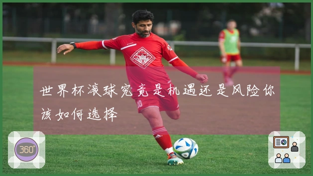 世界杯滚球究竟是机遇还是风险你该如何选择