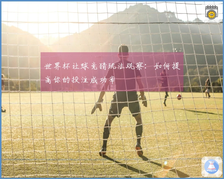 世界杯让球竞猜玩法观察：如何提高你的投注成功率