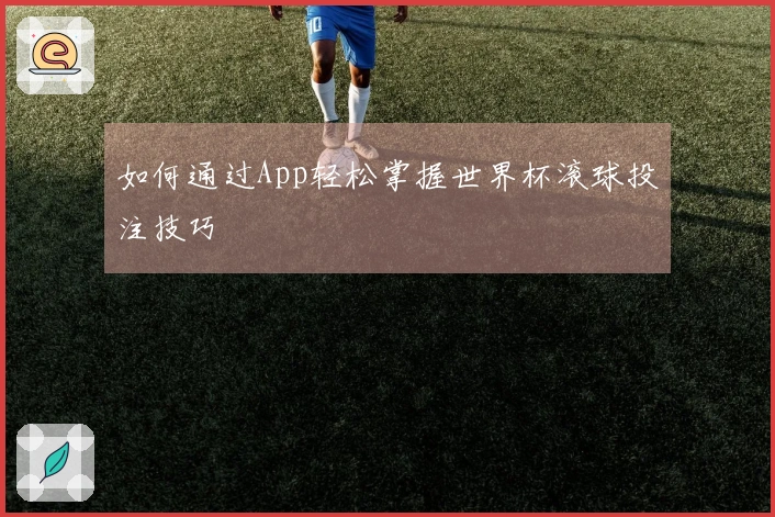 如何通过App轻松掌握世界杯滚球投注技巧