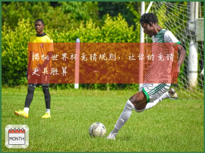 揭秘世界杯竞猜规则，让你的竞猜更具胜算