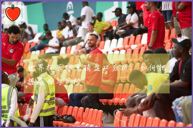 世界杯买球竞猜盘口分析：如何把握赢面与风险